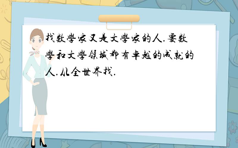 找数学家又是文学家的人.要数学和文学领域都有卓越的成就的人.从全世界找.