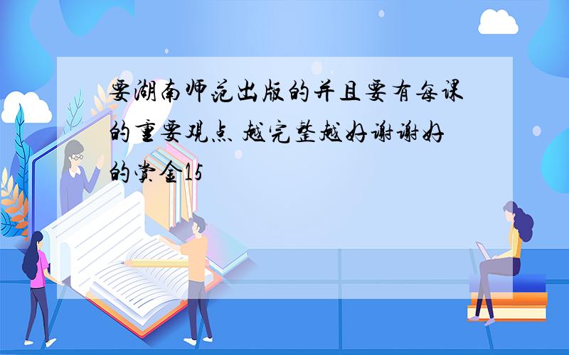 要湖南师范出版的并且要有每课的重要观点 越完整越好谢谢好的赏金15