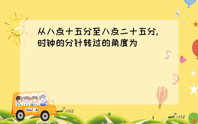 从八点十五分至八点二十五分,时钟的分针转过的角度为