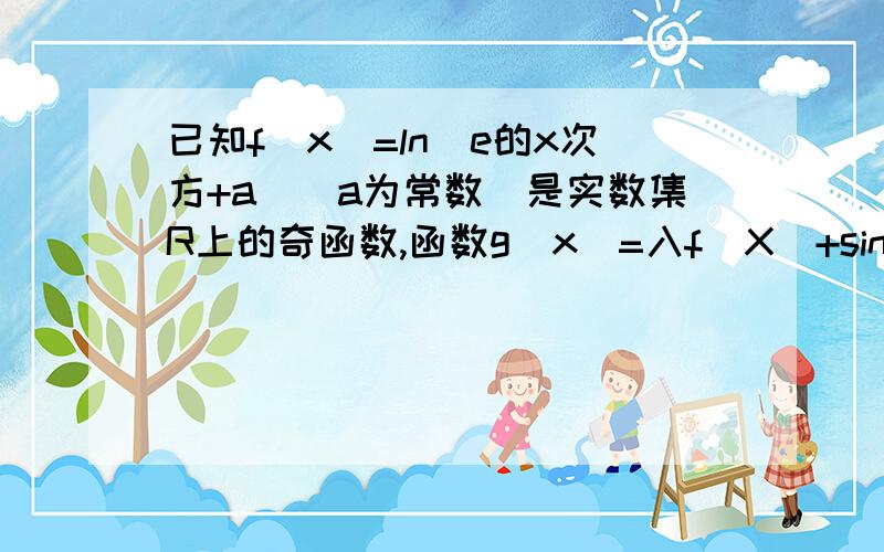 已知f(x)=ln（e的x次方+a)(a为常数）是实数集R上的奇函数,函数g(x)=入f(X)+sinx是区间【-1,1】上的减函数.（1）求g(X)在x∈【-1,1】上的最大值：（2）若g(x)≤t²+入t+1对任意x∈【-1,1】及入∈（-∞