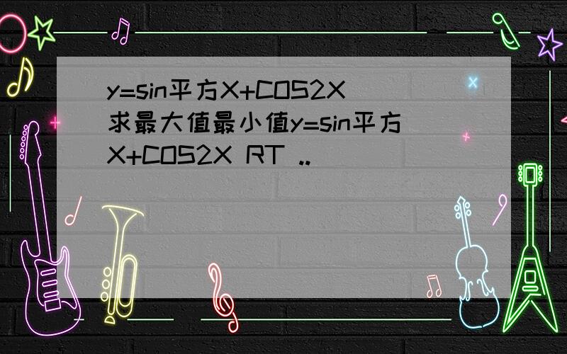 y=sin平方X+COS2X求最大值最小值y=sin平方X+COS2X RT ..