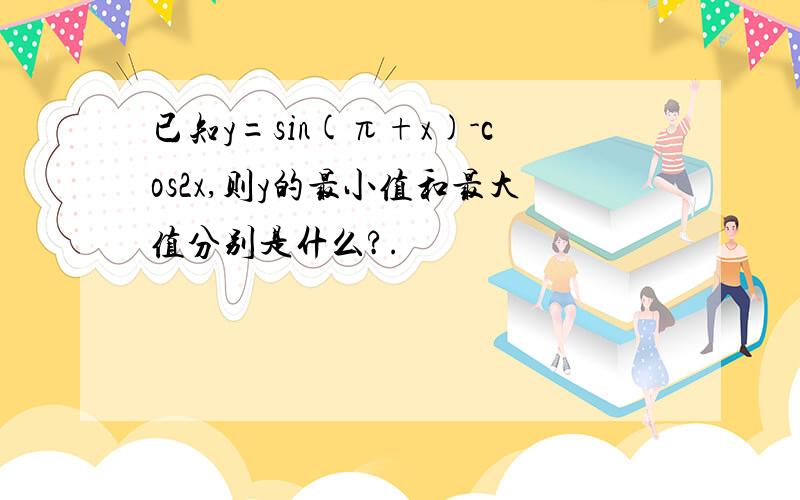 已知y=sin(π+x)-cos2x,则y的最小值和最大值分别是什么?.