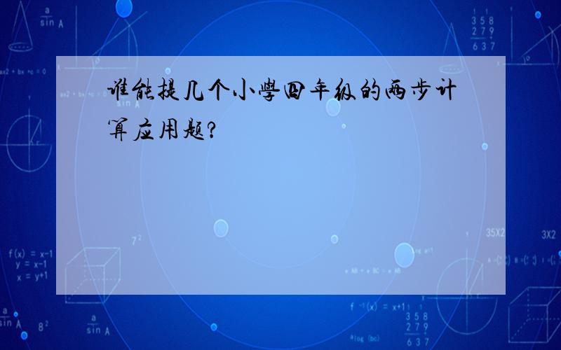 谁能提几个小学四年级的两步计算应用题?