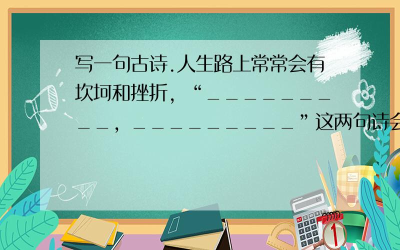 写一句古诗.人生路上常常会有坎坷和挫折，“_________，_________”这两句诗会激励我们坚定信念，去迎接美好的明天.