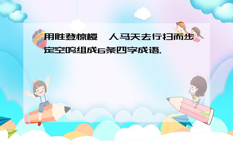 用胜登惊楼一人马天去行扫而步定空呜组成6条四字成语.