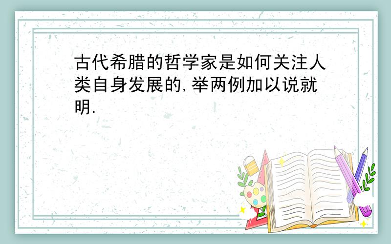 古代希腊的哲学家是如何关注人类自身发展的,举两例加以说就明.