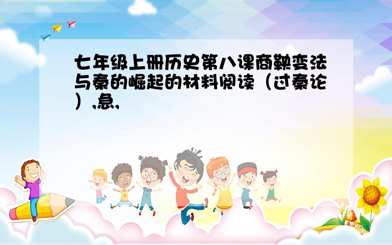 七年级上册历史第八课商鞅变法与秦的崛起的材料阅读（过秦论）,急,