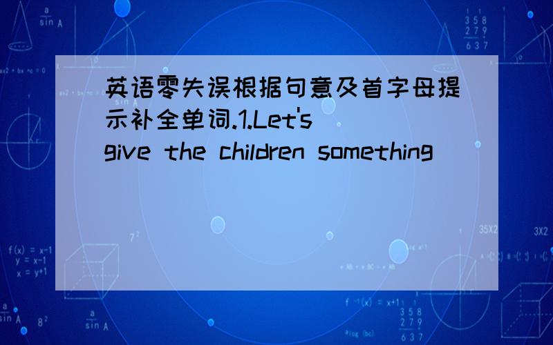 英语零失误根据句意及首字母提示补全单词.1.Let's give the children something ______(difference) to drink.2.Lucy wants to eat ____(really) Chinese food.3.we went to the m_____ yesterday.there were a lot of beautiful flowers there.4.ho