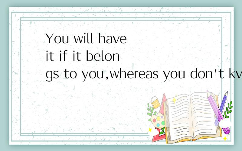 You will have it if it belongs to you,whereas you don't kvetch for it if it doesn't appear in your life.