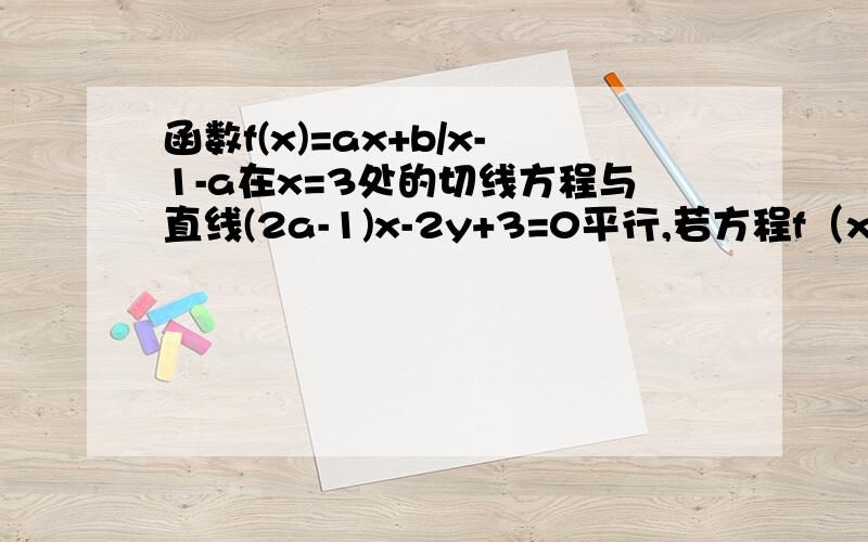 函数f(x)=ax+b/x-1-a在x=3处的切线方程与直线(2a-1)x-2y+3=0平行,若方程f（x）=t（x²-2x+3）|x|有三个解,求实数t的范围