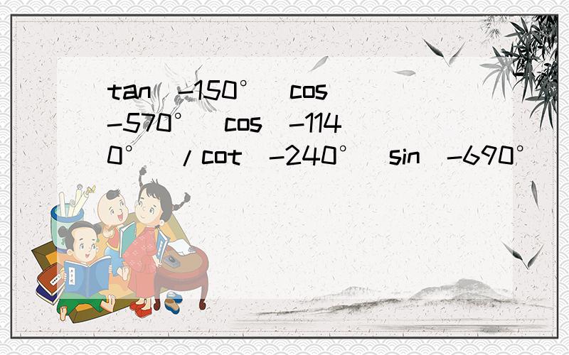 tan(-150°)cos(-570°)cos(-1140°)/cot(-240°)sin（-690°)