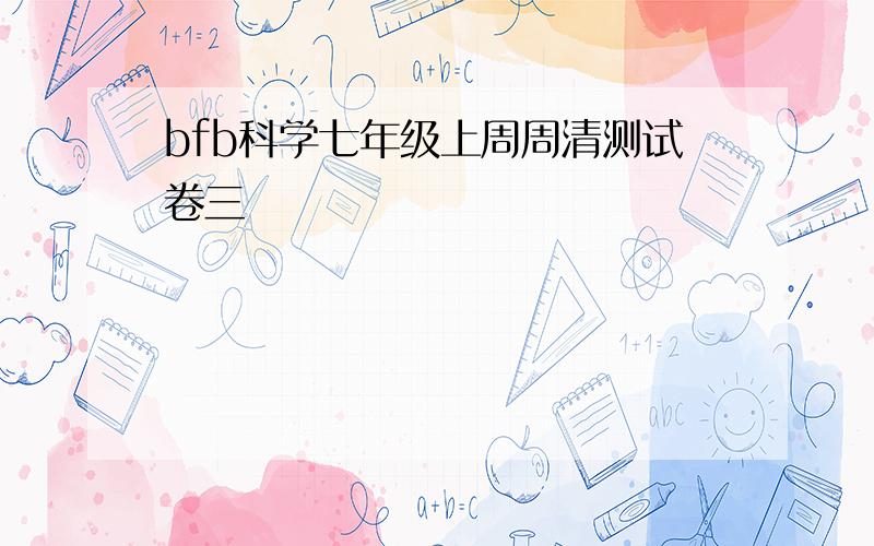 bfb科学七年级上周周清测试卷三