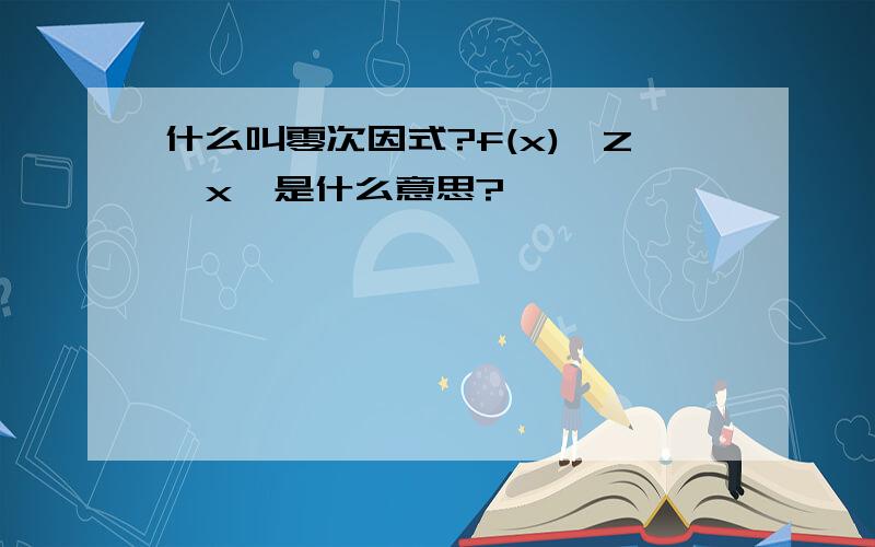 什么叫零次因式?f(x)∈Z【x】是什么意思?