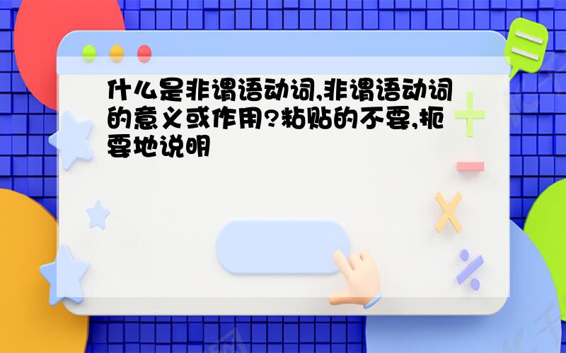 什么是非谓语动词,非谓语动词的意义或作用?粘贴的不要,扼要地说明