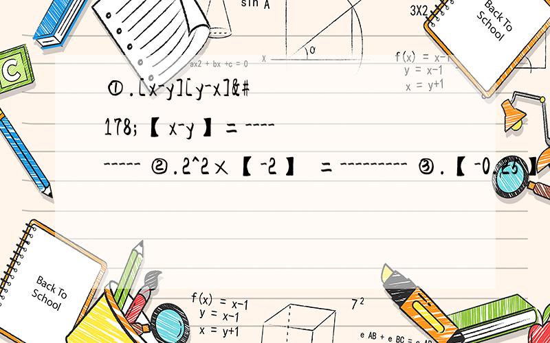 ①.[x-y][y-x]²【x-y】=--------- ②.2^2×【-2】³=--------- ③.【-0.25】的2013方×4的2014次方=----------④.计算；a^2×a^3+【-a】的5次方-a×【a^2】²+2【[a^4]²÷a³】⑤【-x】³÷x乘【-x】²