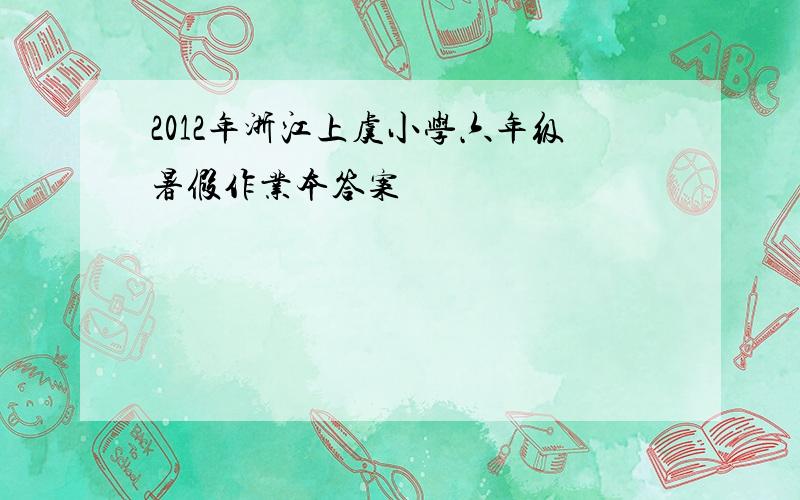 2012年浙江上虞小学六年级暑假作业本答案