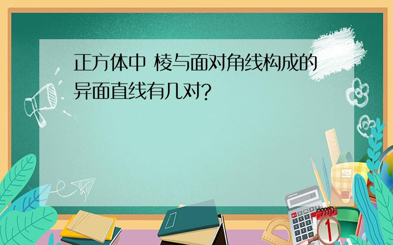 正方体中 棱与面对角线构成的异面直线有几对?