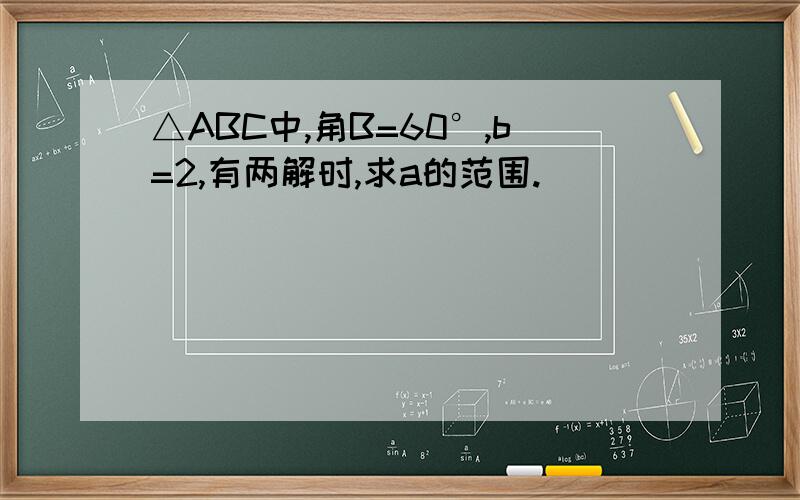 △ABC中,角B=60°,b=2,有两解时,求a的范围.