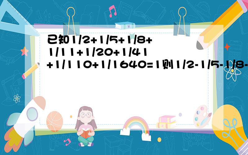 已知1/2+1/5+1/8+1/11+1/20+1/41+1/110+1/1640=1则1/2-1/5-1/8-1/11-1/20-1/41-1/110-1/1640=?