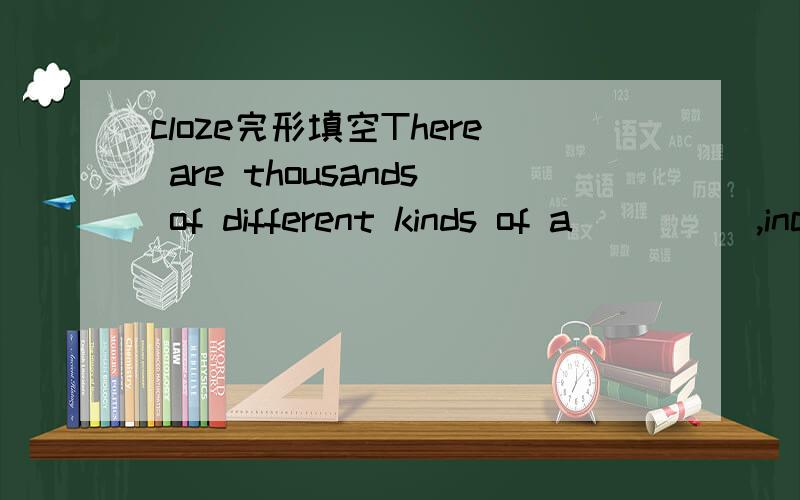 cloze完形填空There are thousands of different kinds of a_____,including Red Delicious,Jonathan,Granny Smith and McIntosh.Inside each apple are small brown seeds,which can grow i______new apple trees.Each autumu,apple trees l______their leaves