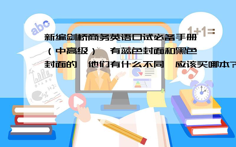 新编剑桥商务英语口试必备手册（中高级）,有蓝色封面和黑色封面的,他们有什么不同,应该买哪本?RT