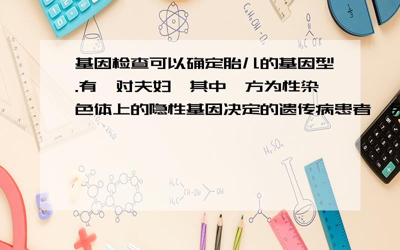 基因检查可以确定胎儿的基因型.有一对夫妇,其中一方为性染色体上的隐性基因决定的遗传病患者,另一方表示正常,妻子怀孕后,想知道胎儿是否携带致病基因,请回答：⑴丈夫为患者,胎儿是男