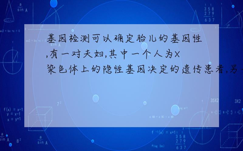 基因检测可以确定胎儿的基因性,有一对夫妇,其中一个人为X染色体上的隐性基因决定的遗传患者,另一方表现正常,妻子怀孕后,想知道胎儿是否携带治病基因