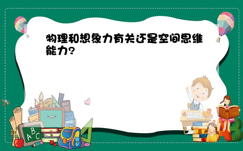 物理和想象力有关还是空间思维能力?