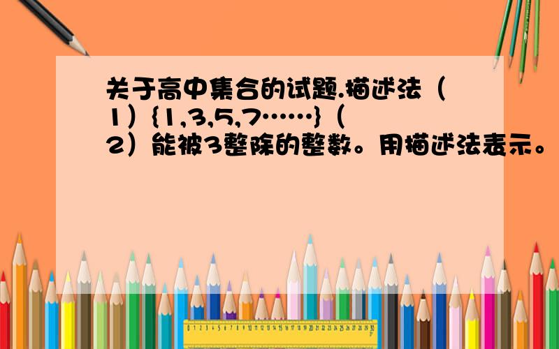 关于高中集合的试题.描述法（1）{1,3,5,7……}（2）能被3整除的整数。用描述法表示。用详细的思路表达。