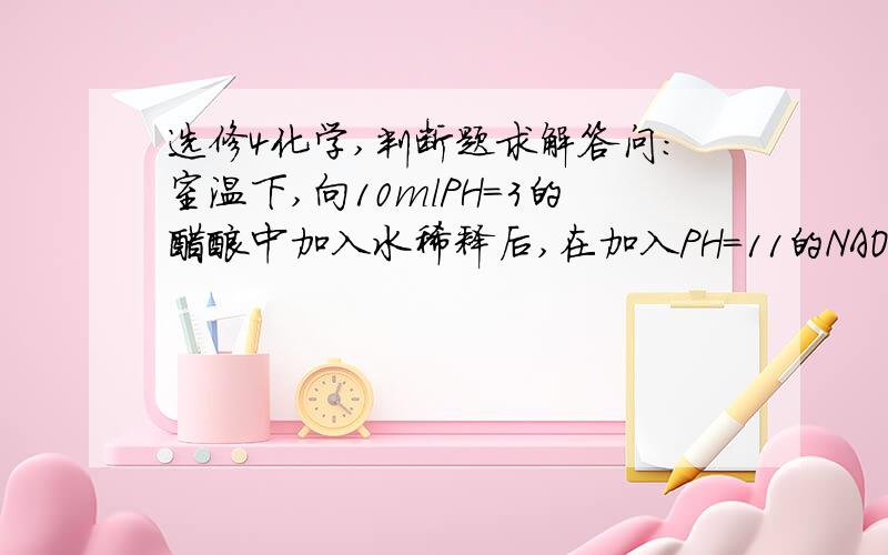 选修4化学,判断题求解答问：室温下,向10mlPH=3的醋酸中加入水稀释后,在加入PH=11的NAOH溶液10ml ,混合溶液PH=7对否?