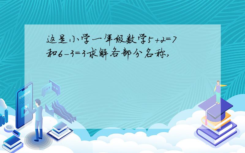 这是小学一年级数学5+2=7和6-3=3求解各部分名称,