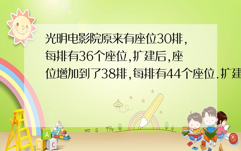 光明电影院原来有座位30排,每排有36个座位,扩建后,座位增加到了38排,每排有44个座位.扩建后增加了多少个座位?