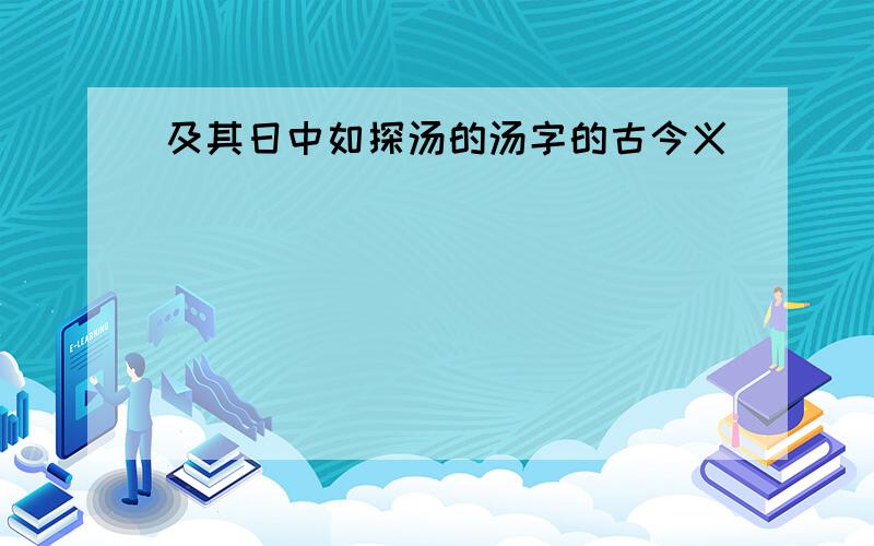 及其日中如探汤的汤字的古今义