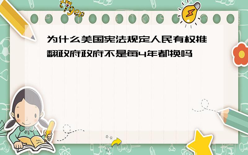 为什么美国宪法规定人民有权推翻政府政府不是每4年都换吗