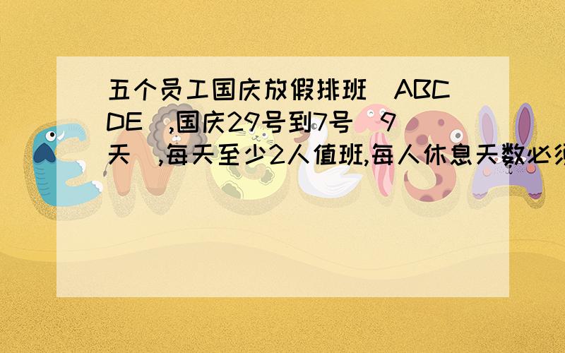 五个员工国庆放假排班(ABCDE),国庆29号到7号(9天),每天至少2人值班,每人休息天数必须一样,在此9天基础