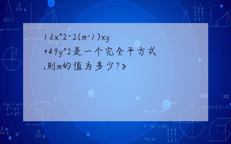 16x^2-2(m-1)xy+49y^2是一个完全平方式,则m的值为多少?》