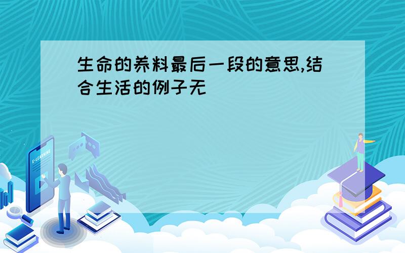 生命的养料最后一段的意思,结合生活的例子无