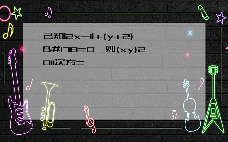 已知|2x-1|+(y+2)²=0,则(xy)2011次方=