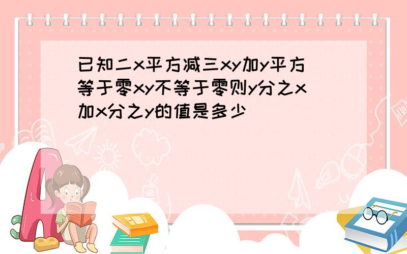 已知二x平方减三xy加y平方等于零xy不等于零则y分之x加x分之y的值是多少