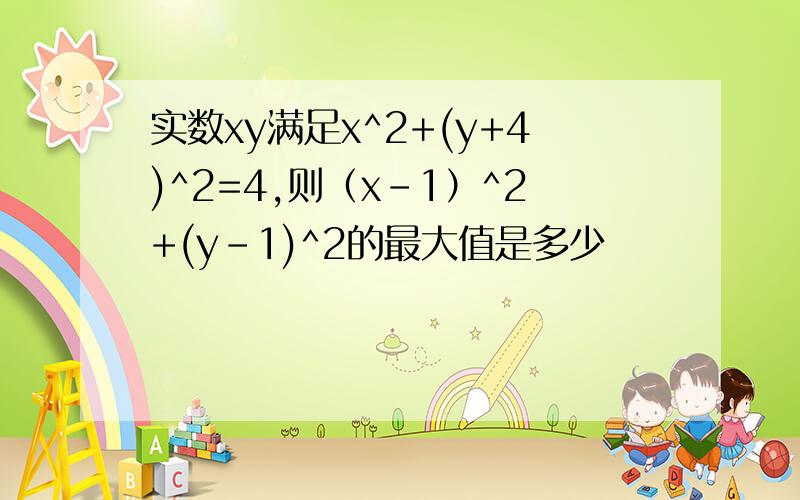 实数xy满足x^2+(y+4)^2=4,则（x-1）^2+(y-1)^2的最大值是多少