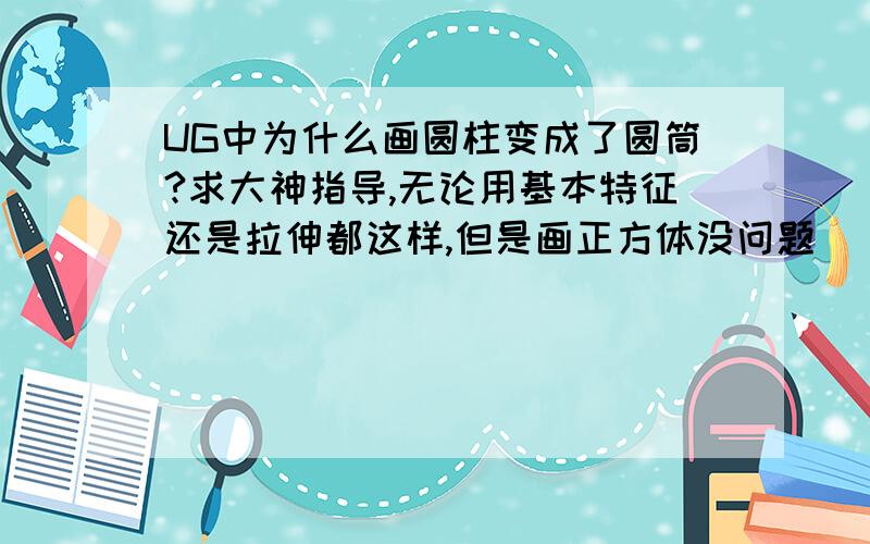 UG中为什么画圆柱变成了圆筒?求大神指导,无论用基本特征还是拉伸都这样,但是画正方体没问题