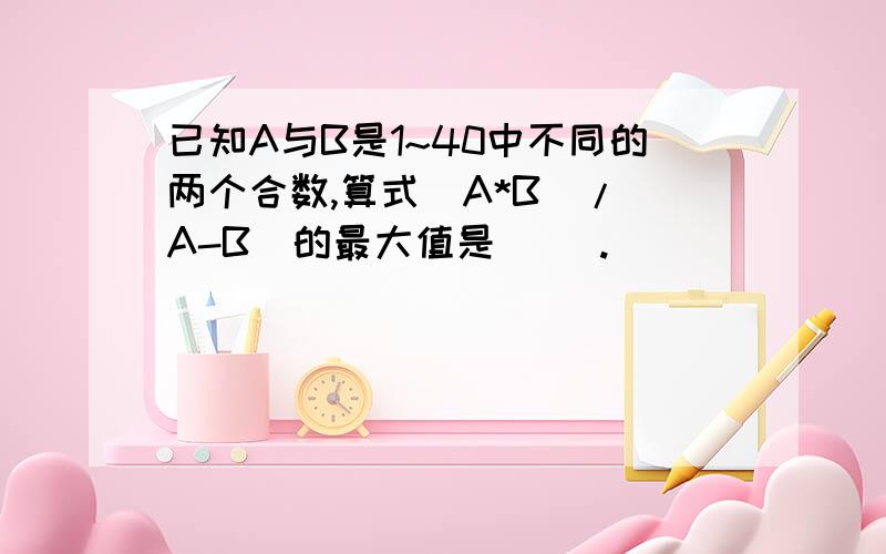 已知A与B是1~40中不同的两个合数,算式(A*B)/(A-B)的最大值是( ).