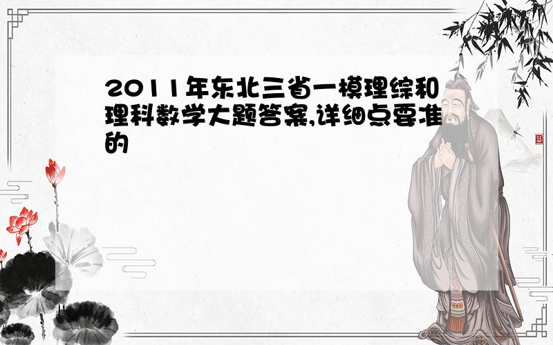 2011年东北三省一模理综和理科数学大题答案,详细点要准的