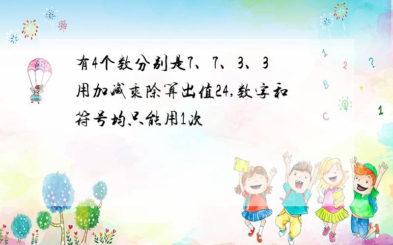 有4个数分别是7、7、3、3用加减乘除算出值24,数字和符号均只能用1次