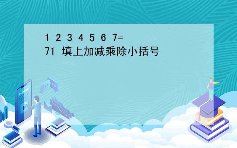 1 2 3 4 5 6 7=71 填上加减乘除小括号