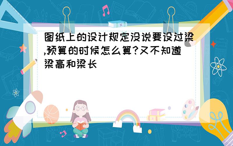 图纸上的设计规定没说要设过梁,预算的时候怎么算?又不知道梁高和梁长