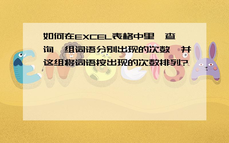 如何在EXCEL表格中里,查询一组词语分别出现的次数,并这组将词语按出现的次数排列?