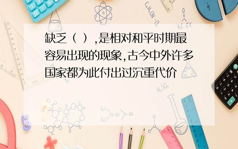 缺乏（ ）,是相对和平时期最容易出现的现象,古今中外许多国家都为此付出过沉重代价