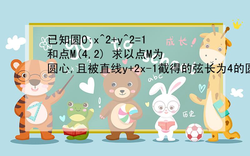 已知圆O:x^2+y^2=1和点M(4,2) 求以点M为圆心,且被直线y+2x-1截得的弦长为4的圆M的方程设P为(2)中圆M上任意一点,过点P向圆O引切线,切点为Q,试探究：平面内是否一定存在点R,使得PQ/PR为定值,若存在,