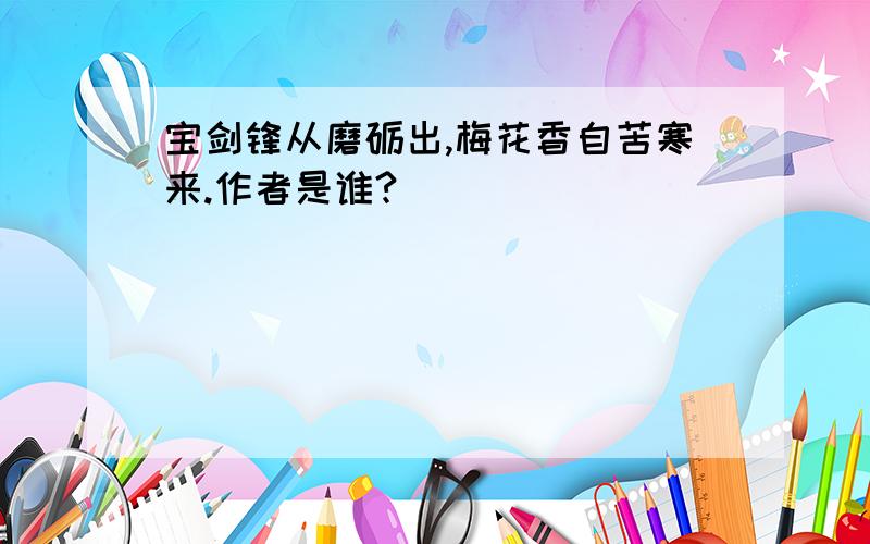 宝剑锋从磨砺出,梅花香自苦寒来.作者是谁?